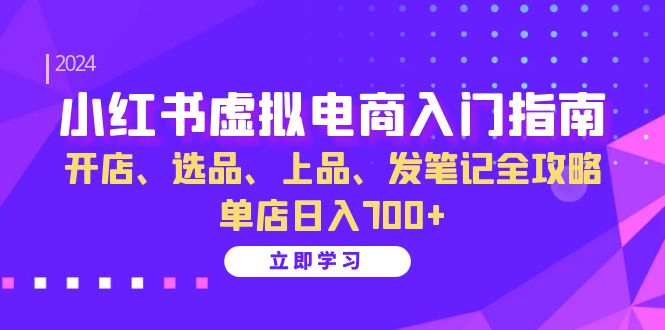 小红书虚拟电商入门指南:开店、选品、上品、发笔记全攻略 单店日入700+-网创星球