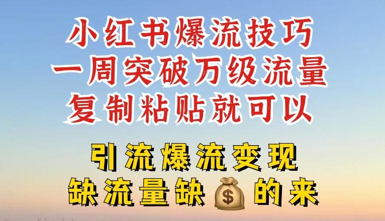 小红书爆流技巧，一周突破万级流量，复制粘贴就可以，引流爆流变现【揭秘】-网创星球