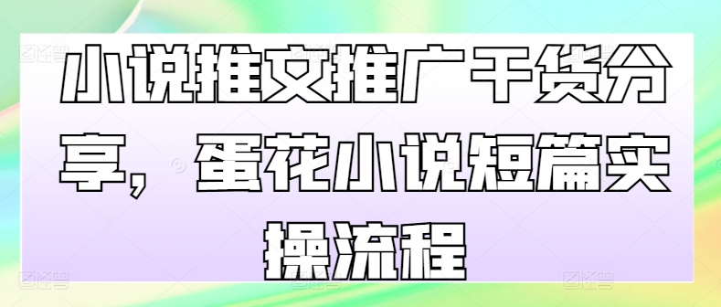 小说推文推广干货分享，蛋花小说短篇实操流程-网创星球