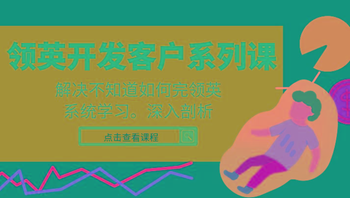 领英开发客户系列课，课程精讲解决不知道如何完领英，系统学习，深入剖析-网创星球