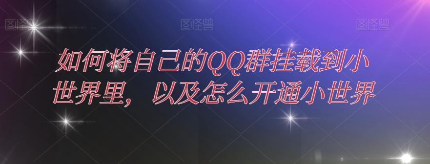 如何将自己的QQ群挂载到小世界里，以及怎么开通小世界-网创星球