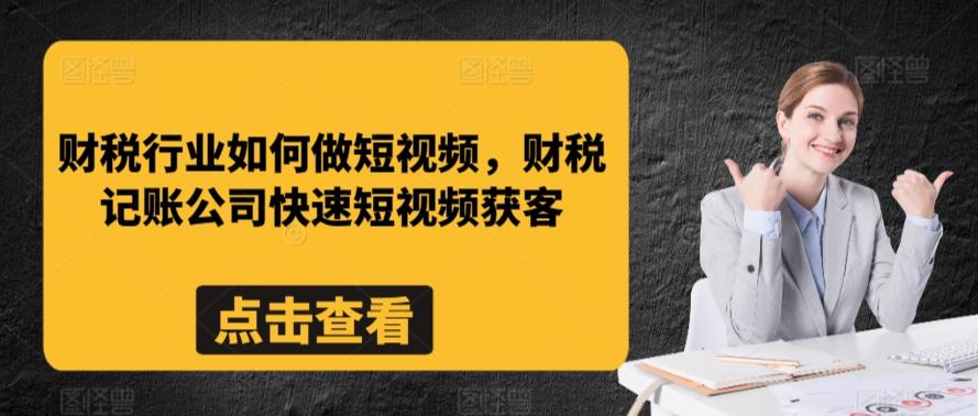 财税行业如何做短视频，财税记账公司快速短视频获客-网创星球