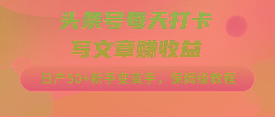 头条号每天打卡写文章赚收益，日产50+新手变高手，保姆级教程-网创星球