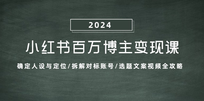 小红书百万博主变现课：确定人设与定位/拆解对标账号/选题文案视频全攻略-网创星球