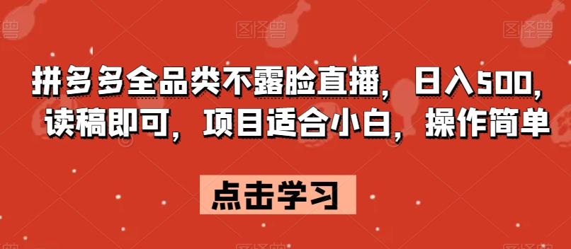 拼多多全品类不露脸直播，日入500，读稿即可，项目适合小白，操作简单【揭秘】-网创星球