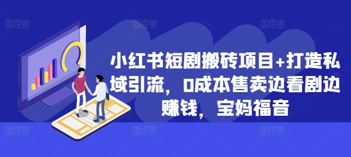 小红书短剧搬砖项目+打造私域引流，0成本售卖边看剧边赚钱，宝妈福音【揭秘】-网创星球