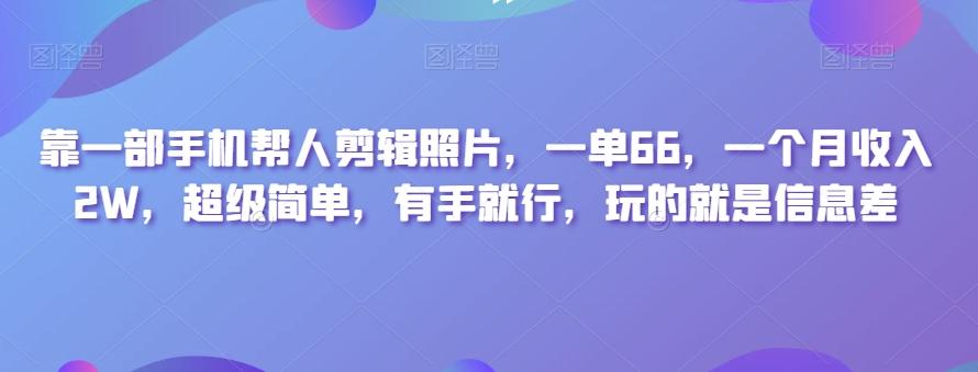 靠一部手机帮人剪辑照片，一单66，一个月收入2W，超级简单，有手就行，玩的就是信息差-网创星球