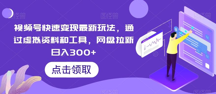 视频号快速变现最新玩法，通过虚拟资料和工具，网盘拉新日入300+【揭秘】-网创星球