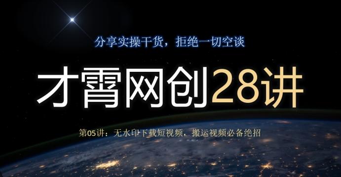 才霄网创28讲第05讲：无水印下载短视频，搬运视频必备绝招-网创星球