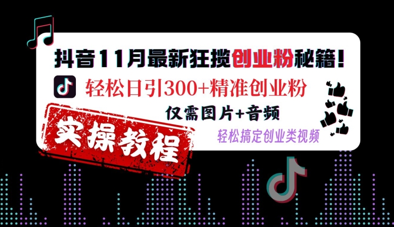 抖音11月最新狂揽创业粉秘籍，轻松日引300+精准创业粉，仅需图片+音频，轻松搞定创业类视频-网创星球