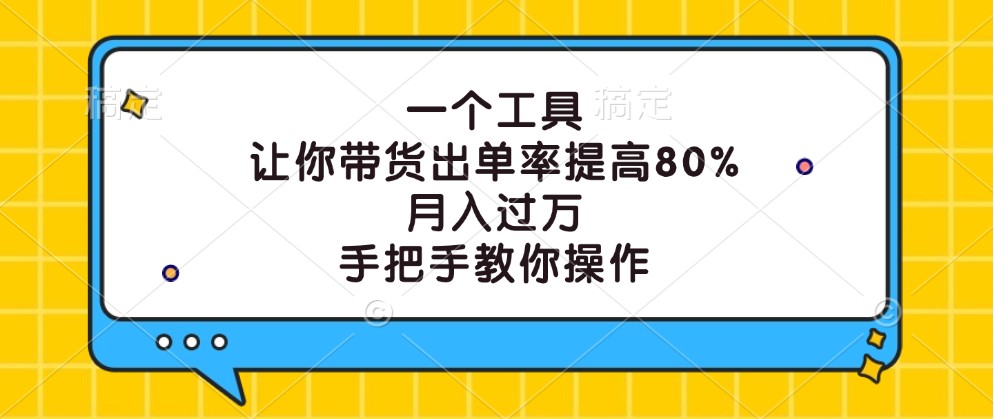 一个工具，让你带货出单率提高80%，月入过万，手把手教你操作-网创星球
