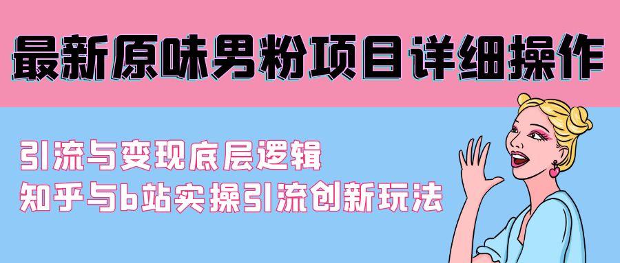 最新原味男粉项目详细操作 引流与变现底层逻辑+知乎与b站实操引流创新玩法-网创星球