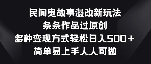 民间鬼故事漫改新玩法，条条作品过原创，多种变现方式，简单易上手人人可做【揭秘】-网创星球