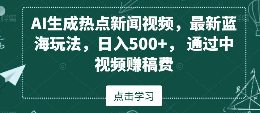 AI生成热点新闻视频，最新蓝海玩法，日入500+，通过中视频赚稿费【揭秘】-网创星球