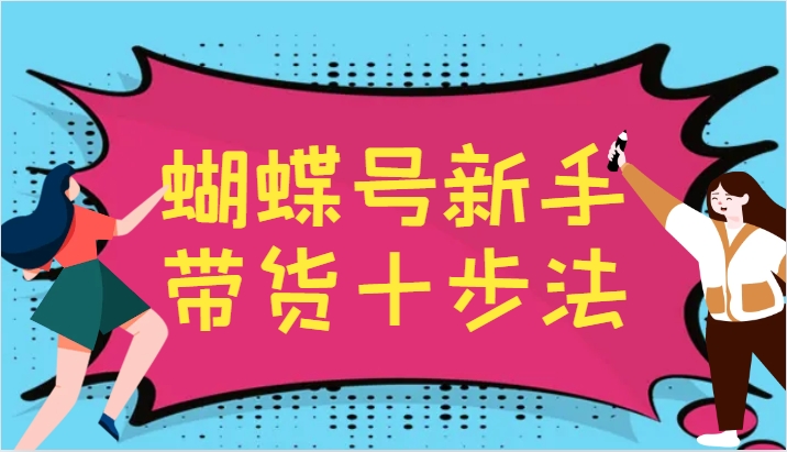 蝴蝶号新手带货十步法，建立自己的玩法体系，跟随平台变化不断更迭-网创星球