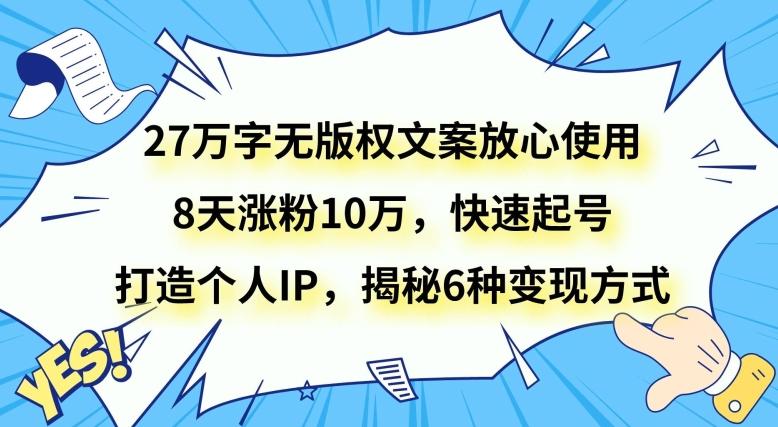 27万字无版权文案放心使用，8天涨粉10万，快速起号，打造个人IP，揭秘6种变现方式-网创星球
