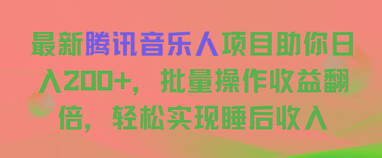 最新腾讯音乐人项目助你日入200+，批量操作收益翻倍，轻松实现睡后收入-网创星球