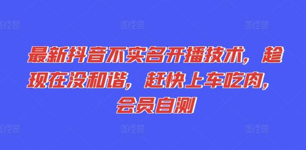 最新抖音不实名开播技术，趁现在没和谐，赶快上车吃肉，会员自测-网创星球
