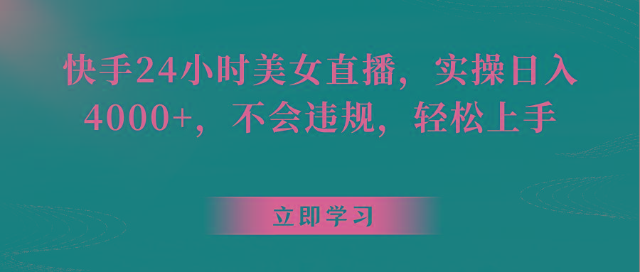 快手24小时美女直播，实操日入4000+，不会违规，轻松上手-网创星球