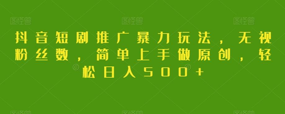 抖音短剧推广暴力玩法，无视粉丝数，简单上手做原创，轻松日入500+【揭秘】-网创星球