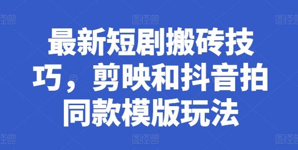 最新短剧搬砖技巧，剪映和抖音拍同款模版玩法-网创星球