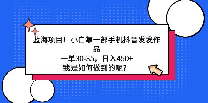 蓝海项目！小白靠一部手机抖音发发作品，一单30-35，日入450+，我是如何…-网创星球