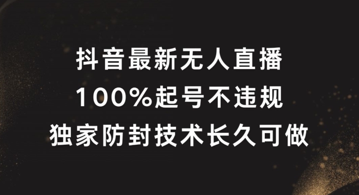 抖音最新无人直播，100%起号，独家防封技术长久可做【揭秘】-网创星球