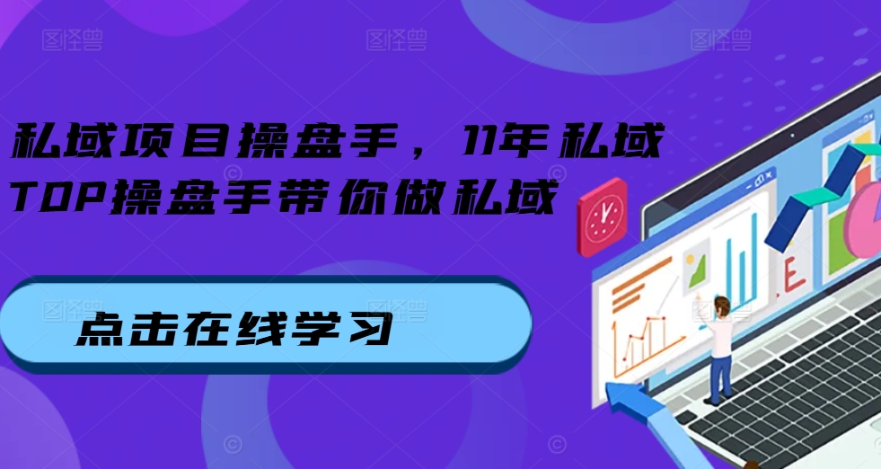 私域项目操盘手，11年私域TOP操盘手带你做私域-网创星球