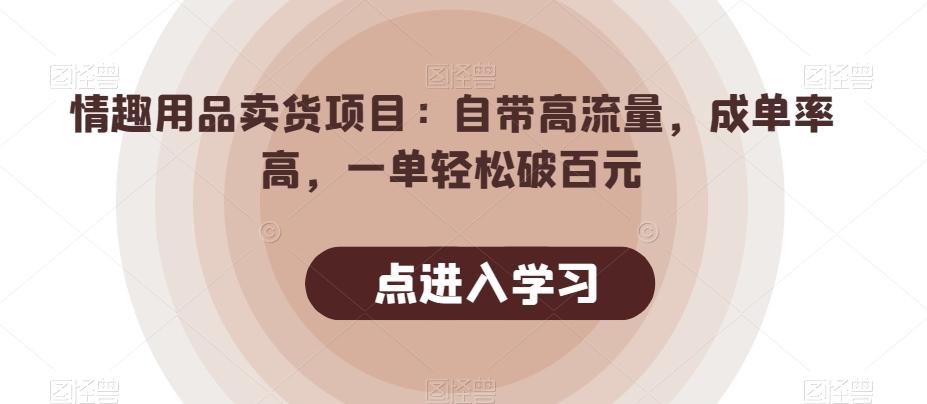 情趣用品卖货项目：自带高流量，成单率高，一单轻松破百元-网创星球
