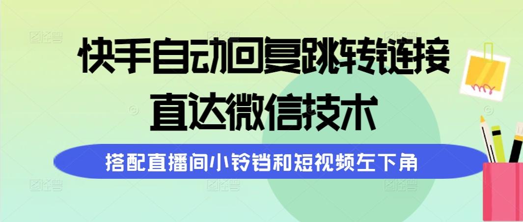 (9808期)快手自动回复跳转链接，直达微信技术，搭配直播间小铃铛和短视频左下角-网创星球