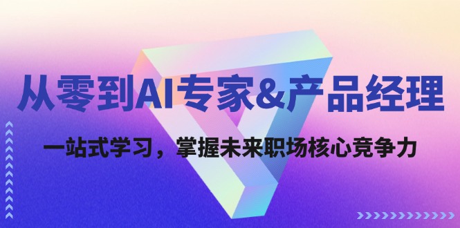 从零到AI专家&产品经理：一站式学习，掌握未来职场核心竞争力-网创星球
