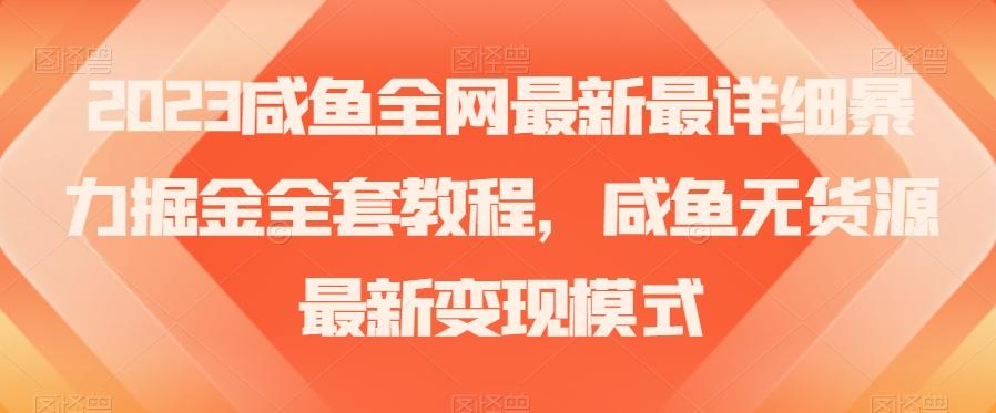 2023咸鱼全网最新最详细暴力掘金全套教程，咸鱼无货源最新变现模式【揭秘】-网创星球