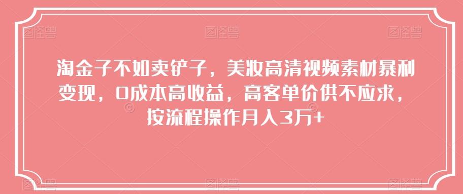 淘金子不如卖铲子，美妆高清视频素材暴利变现，0成本高收益，高客单价供不应求，按流程操作月入3万+【揭秘】-网创星球