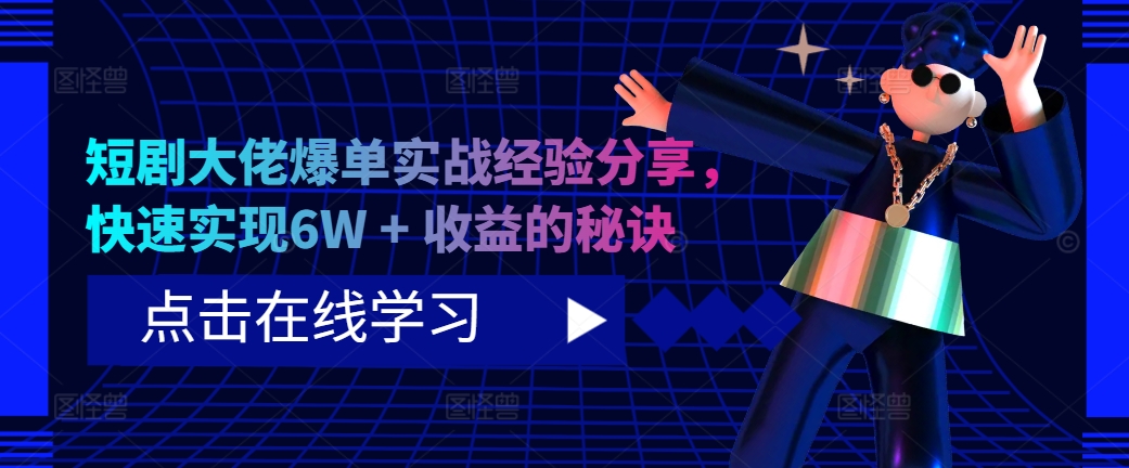 短剧大佬爆单实战经验分享，快速实现6W + 收益的秘诀-网创星球