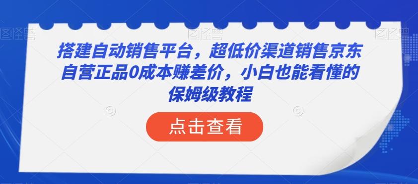 搭建自动销售平台，超低价渠道销售京东自营正品0成本赚差价，小白也能看懂的保姆级教程【揭秘】-网创星球