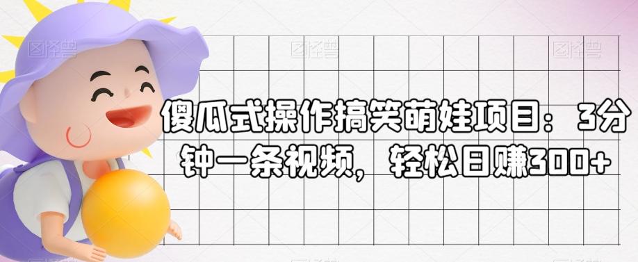 傻瓜式操作搞笑萌娃项目：3分钟一条视频，轻松日赚300+-网创星球