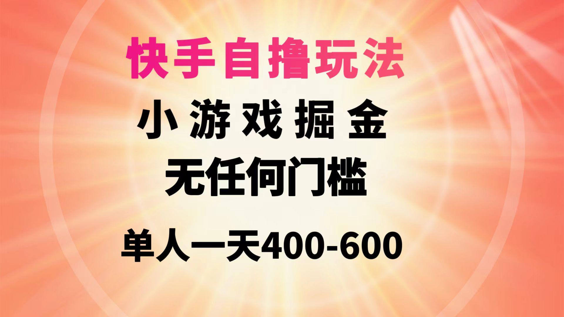 (9712期)快手自撸玩法小游戏掘金无任何门槛单人一天400-600-网创星球