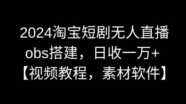 2024淘宝短剧无人直播，obs搭建，日收一万+【视频教程+素材+软件】【揭秘】-网创星球