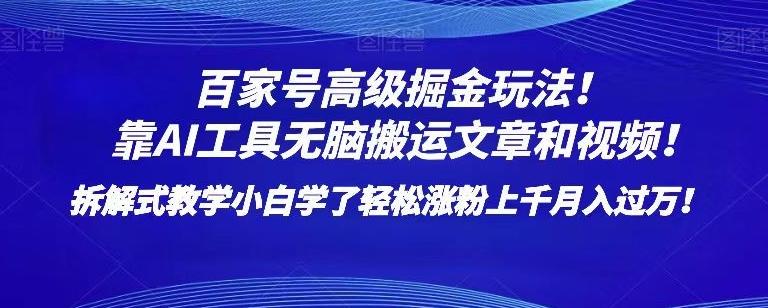 百家号高级掘金玩法！靠AI无脑搬运文章和视频！小白学了轻松涨粉上千月入过万！【揭秘】-网创星球