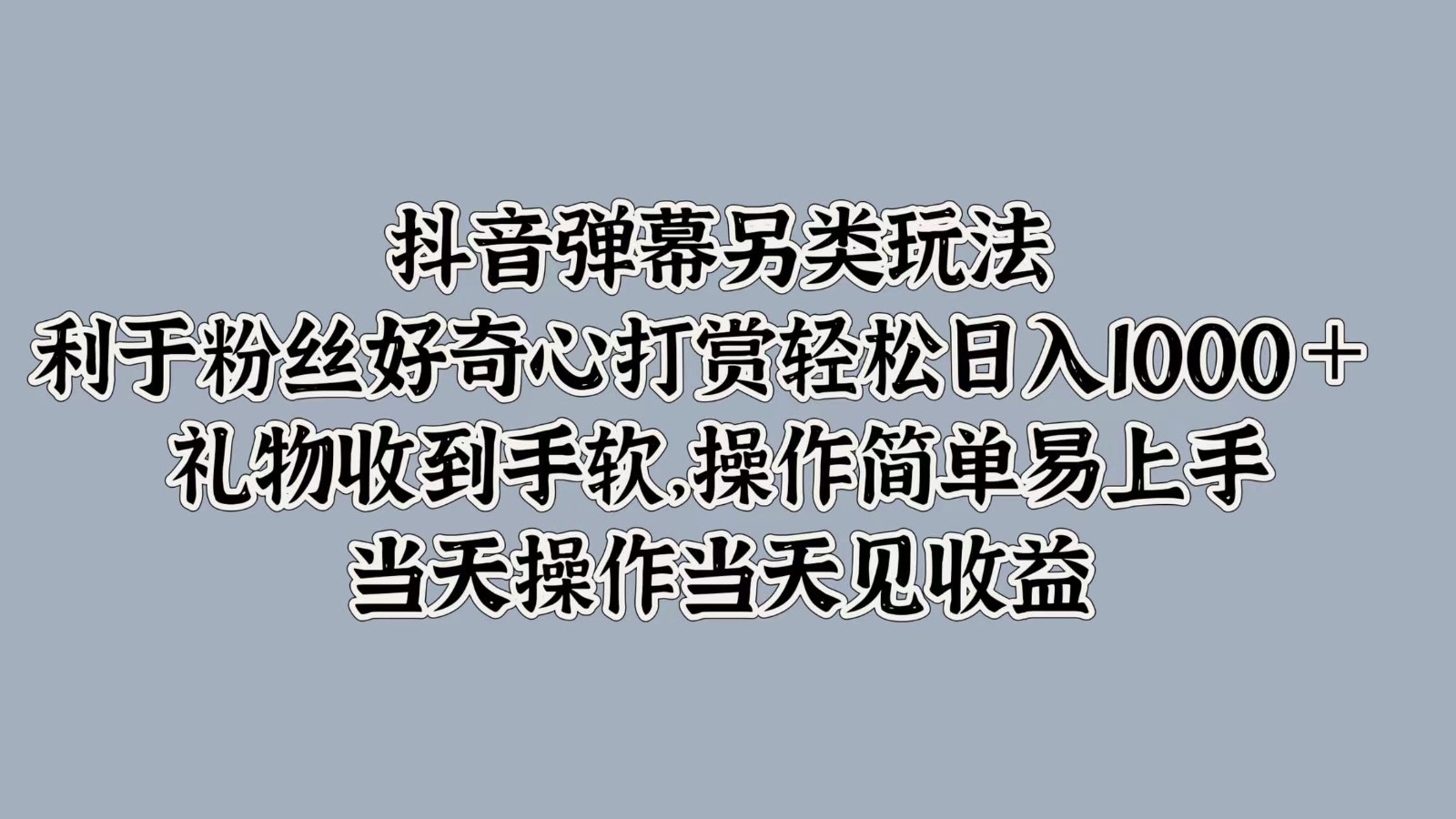 抖音弹幕另类玩法，利于粉丝好奇心打赏轻松日入1000＋ 礼物收到手软，操作简单-网创星球