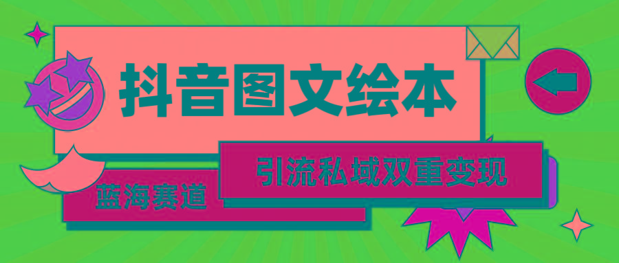 (9309期)抖音图文绘本，简单搬运复制，引流私域双重变现(教程+资源)-网创星球
