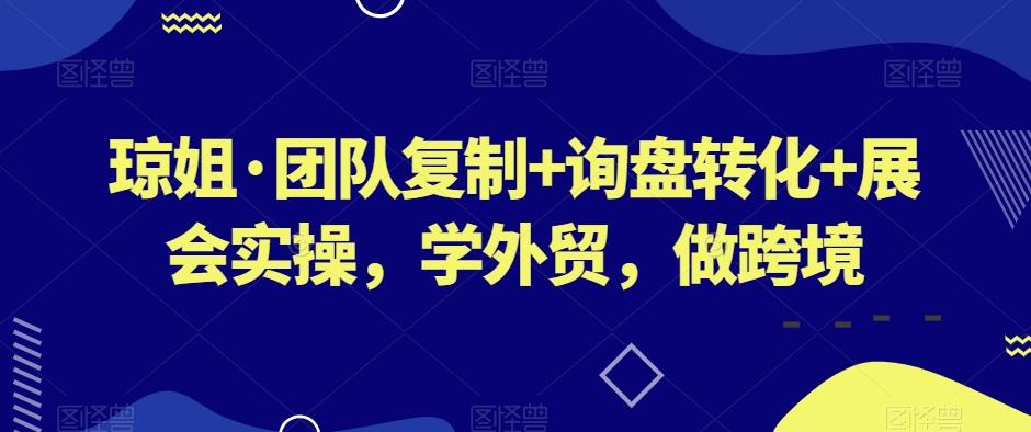 琼姐·团队复制+询盘转化+展会实操，学外贸，做跨境-网创星球