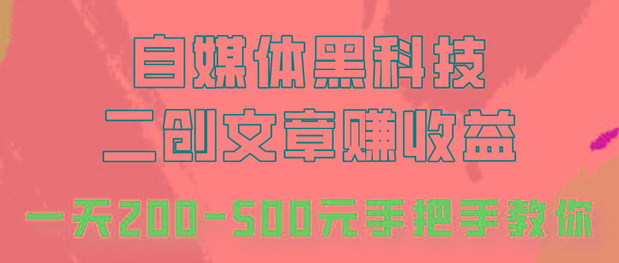 自媒体黑科技：二创文章做收益，一天200-500元，手把手教你！-网创星球
