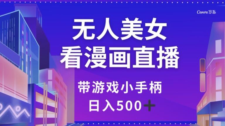 无人美女看漫画直播，带游戏小手柄，日入500+【揭秘】-网创星球