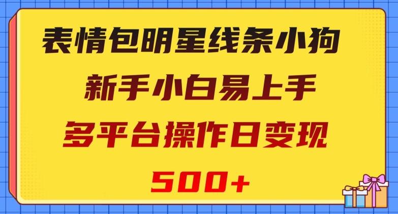 表情包明星线条小狗，新手小白易上手，多平台操作日变现500+【揭秘】-网创星球
