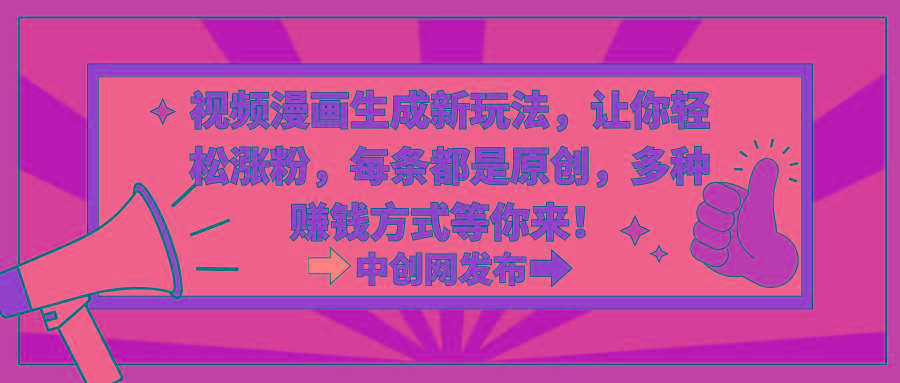 视频漫画生成新玩法，让你轻松涨粉，每条都是原创，多种赚钱方式等你来！-网创星球