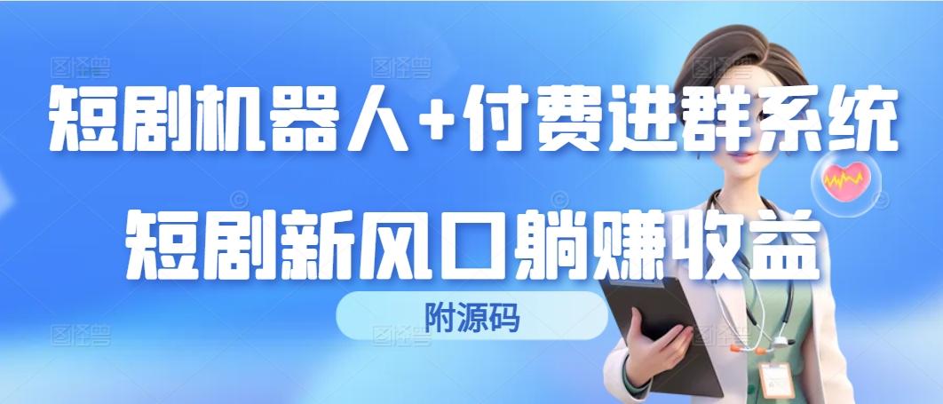 (9468期)短剧机器人+付费进群系统，短剧新风口躺赚收益(附源码)-网创星球