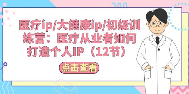 医疗ip/大健康ip/初级训练营：医疗从业者如何打造个人IP(12节-网创星球