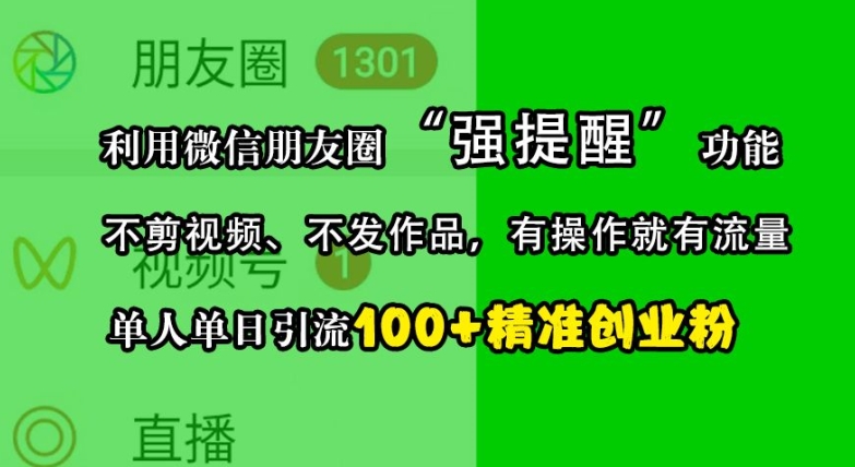 利用微信朋友圈“强提醒”功能，引流精准创业粉，不剪视频、不发作品，单人单日引流100+创业粉-网创星球