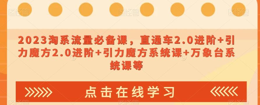2023淘系流量必备课，直通车2.0进阶+引力魔方2.0进阶+引力魔方系统课+万象台系统课等-网创星球